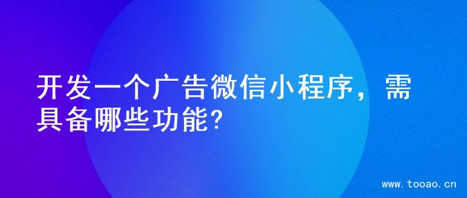 开发一个广告微信小程序，需具备哪些功能?
