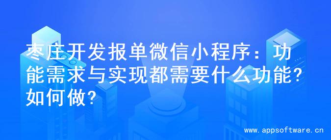 枣庄开发报单微信小程序：功能需求与实现都需要什么功能?如何做?