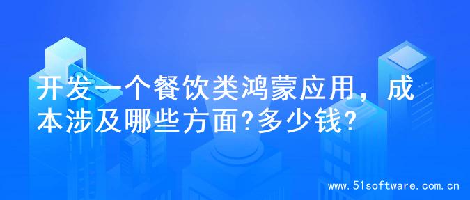 开发一个餐饮类鸿蒙应用，成本涉及哪些方面?多少钱?