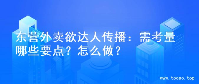 东营外卖欲达人传播：需考量哪些要点？怎么做？