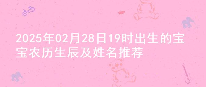 2025年02月28日19时出生的宝宝农历生辰及姓名推荐