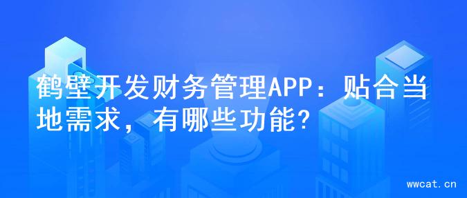 鹤壁开发财务管理APP：贴合当地需求，有哪些功能?