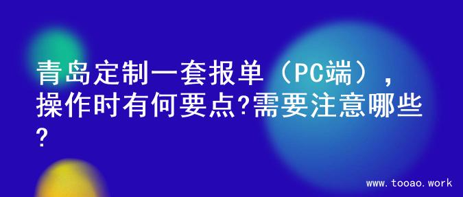 青岛定制一套报单（PC端），操作时有何要点?需要注意哪些?