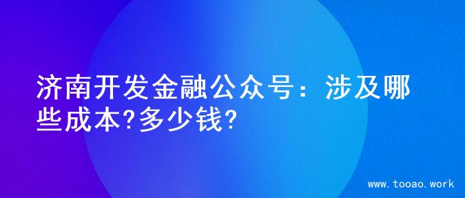 济南开发金融公众号：涉及哪些成本?多少钱?