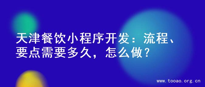 天津餐饮小程序开发：流程、要点需要多久，怎么做？