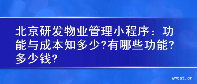 北京研发物业管理小程序：功能与成本知多少?有哪些功能?多少钱?