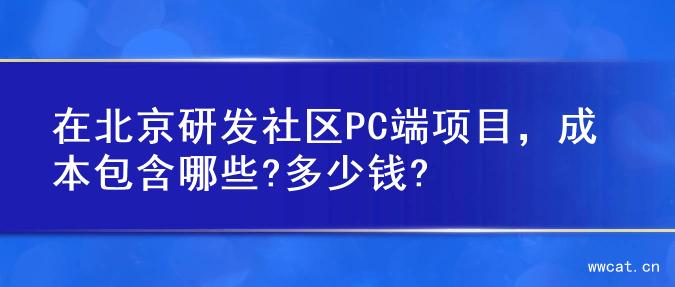 在北京研发社区PC端项目，成本包含哪些?多少钱?