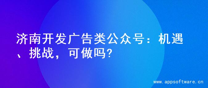 济南开发广告类公众号：机遇、挑战，可做吗?