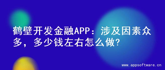 鹤壁开发金融APP：涉及因素众多，多少钱左右怎么做?