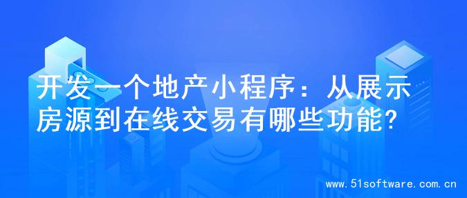 开发一个地产小程序：从展示房源到在线交易有哪些功能?