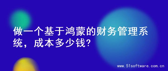 做一个基于鸿蒙的财务管理系统，成本多少钱?