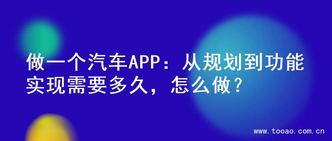 做一个汽车APP：从规划到功能实现需要多久，怎么做？