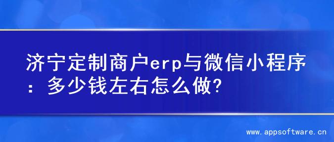济宁定制商户erp与微信小程序：多少钱左右怎么做?