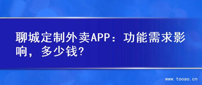 聊城定制外卖APP：功能需求影响，多少钱?