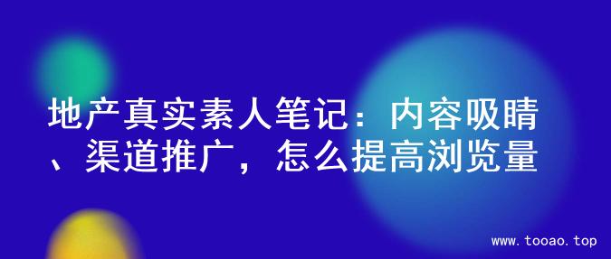 地产真实素人笔记：内容吸睛、渠道推广，怎么提高浏览量