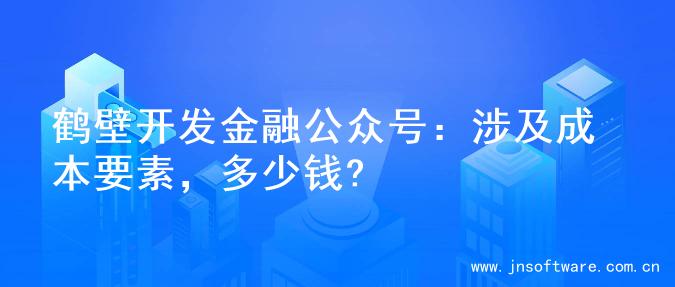 鹤壁开发金融公众号：涉及成本要素，多少钱?