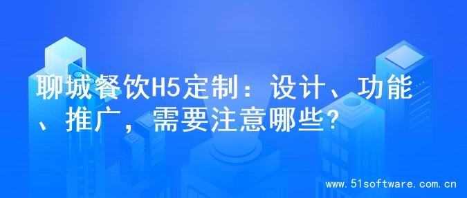 聊城餐饮H5定制：设计、功能、推广，需要注意哪些?