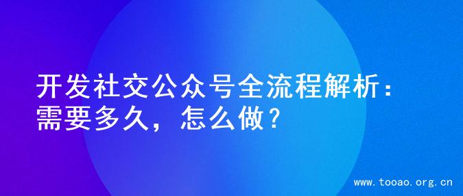 开发社交公众号全流程解析：需要多久，怎么做？