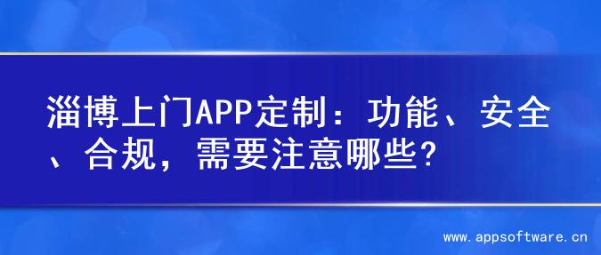 淄博上门APP定制：功能、安全、合规，需要注意哪些?