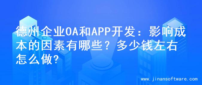 德州企业OA和APP开发：影响成本的因素有哪些？多少钱左右怎么做?