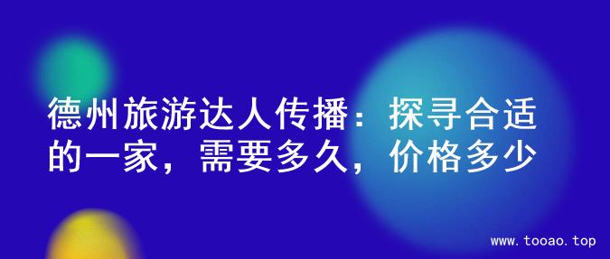 德州旅游达人传播：探寻合适的一家，需要多久，价格多少