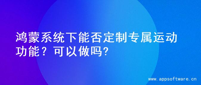 鸿蒙系统下能否定制专属运动功能？可以做吗?