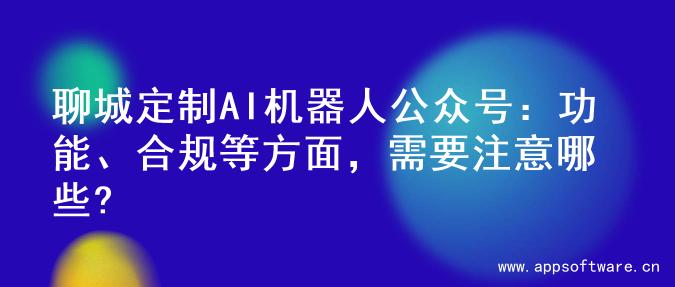 聊城定制AI机器人公众号：功能、合规等方面，需要注意哪些?