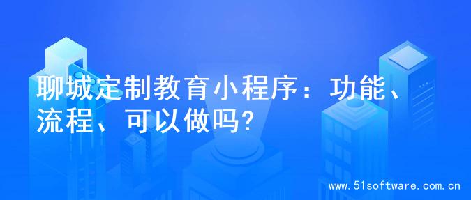 聊城定制教育小程序：功能、流程、可以做吗?