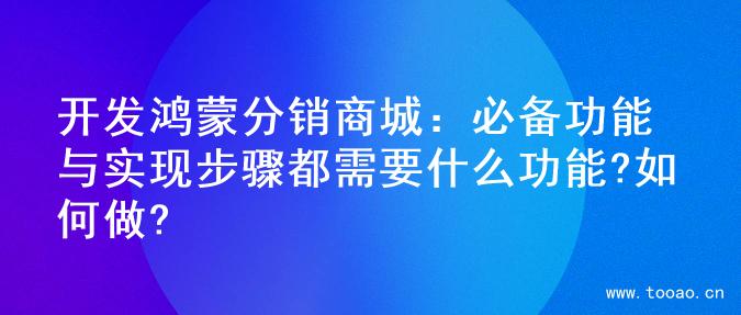 开发鸿蒙分销商城：必备功能与实现步骤都需要什么功能?如何做?