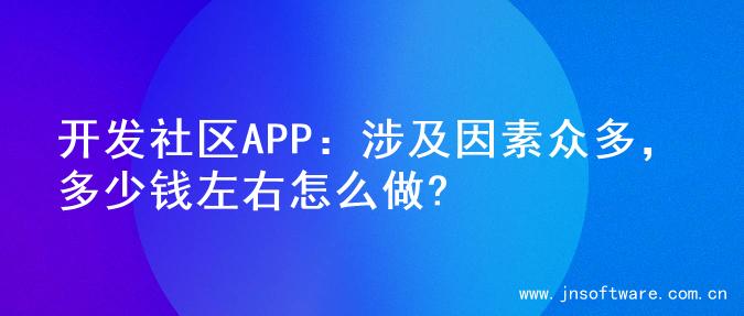 开发社区APP：涉及因素众多，多少钱左右怎么做?