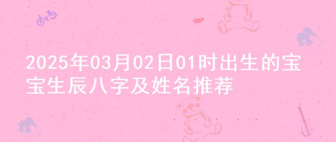 2025年03月02日01时出生的宝宝生辰八字及姓名推荐