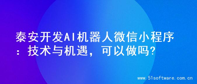 泰安开发AI机器人微信小程序：技术与机遇，可以做吗?