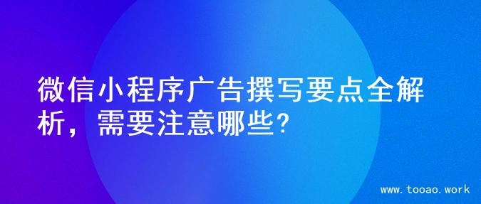 微信小程序广告撰写要点全解析，需要注意哪些?