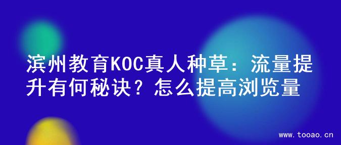 滨州教育KOC真人种草：流量提升有何秘诀？怎么提高浏览量