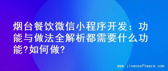 烟台餐饮微信小程序开发：功能与做法全解析都需要什么功能?如何做?