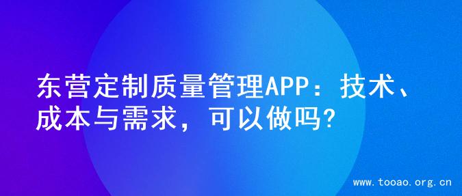 东营定制质量管理APP：技术、成本与需求，可以做吗?