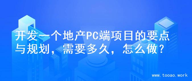 开发一个地产PC端项目的要点与规划，需要多久，怎么做？