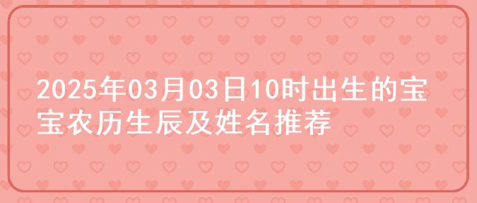 2025年03月03日10时出生的宝宝农历生辰及姓名推荐