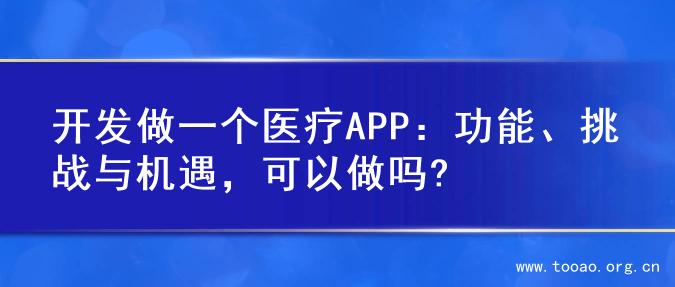 开发做一个医疗APP：功能、挑战与机遇，可以做吗?
