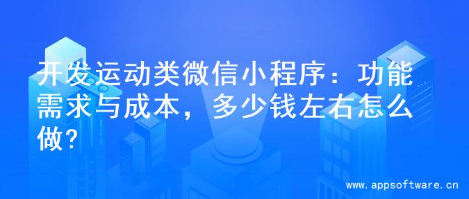 开发运动类微信小程序：功能需求与成本，多少钱左右怎么做?