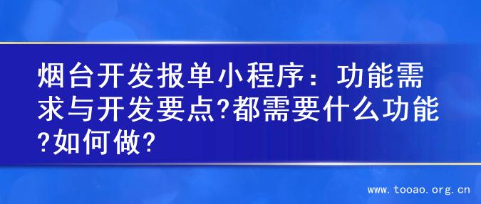 烟台开发报单小程序：功能需求与开发要点?都需要什么功能?如何做?