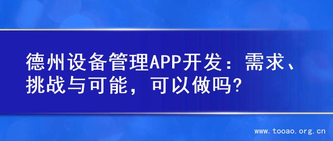德州设备管理APP开发：需求、挑战与可能，可以做吗?