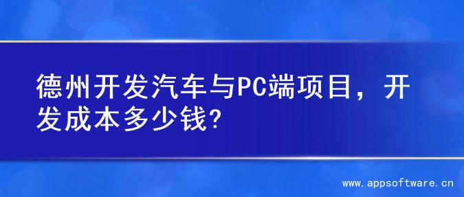 德州开发汽车与PC端项目，开发成本多少钱?
