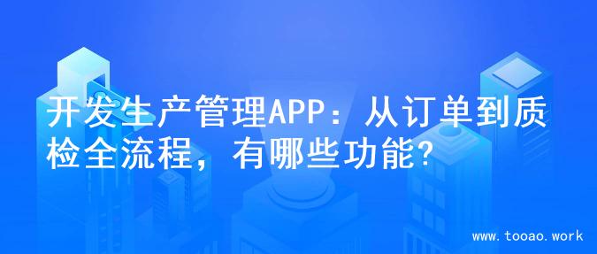 开发生产管理APP：从订单到质检全流程，有哪些功能?