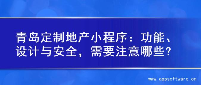 青岛定制地产小程序：功能、设计与安全，需要注意哪些?