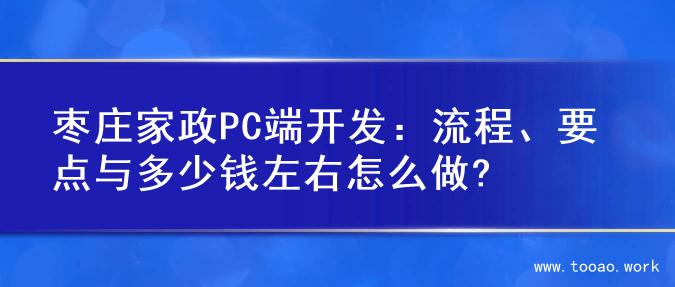 枣庄家政PC端开发：流程、要点与多少钱左右怎么做?