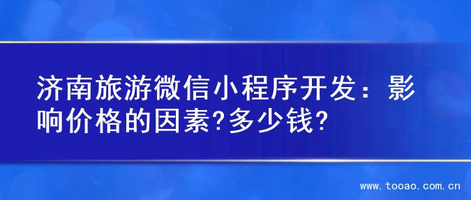 济南旅游微信小程序开发：影响价格的因素?多少钱?