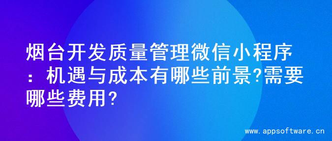 烟台开发质量管理微信小程序：机遇与成本有哪些前景?需要哪些费用?