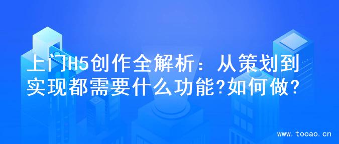 上门H5创作全解析：从策划到实现都需要什么功能?如何做?