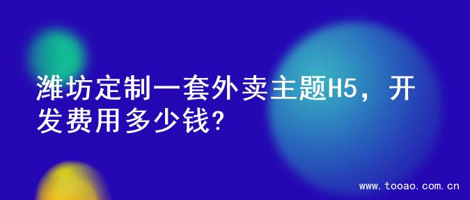 潍坊定制一套外卖主题H5，开发费用多少钱?